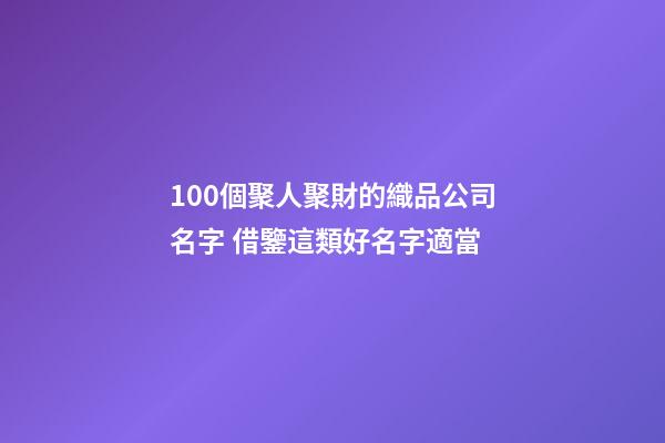 100個聚人聚財的織品公司名字 借鑒這類好名字適當-第1張-公司起名-玄機派